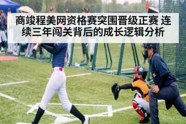 商竣程美网资格赛突围晋级正赛 连续三年闯关背后的成长逻辑分析
