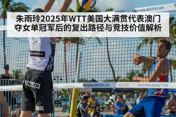 朱雨玲2025年WTT美国大满贯代表澳门夺女单冠军后的复出路径与竞技价值解析